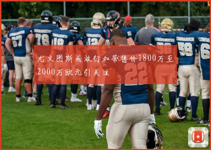 尤文图斯或放行加蒂售价1800万至2000万欧元引关注