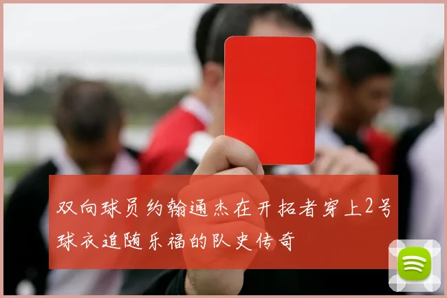 双向球员约翰通杰在开拓者穿上2号球衣追随乐福的队史传奇